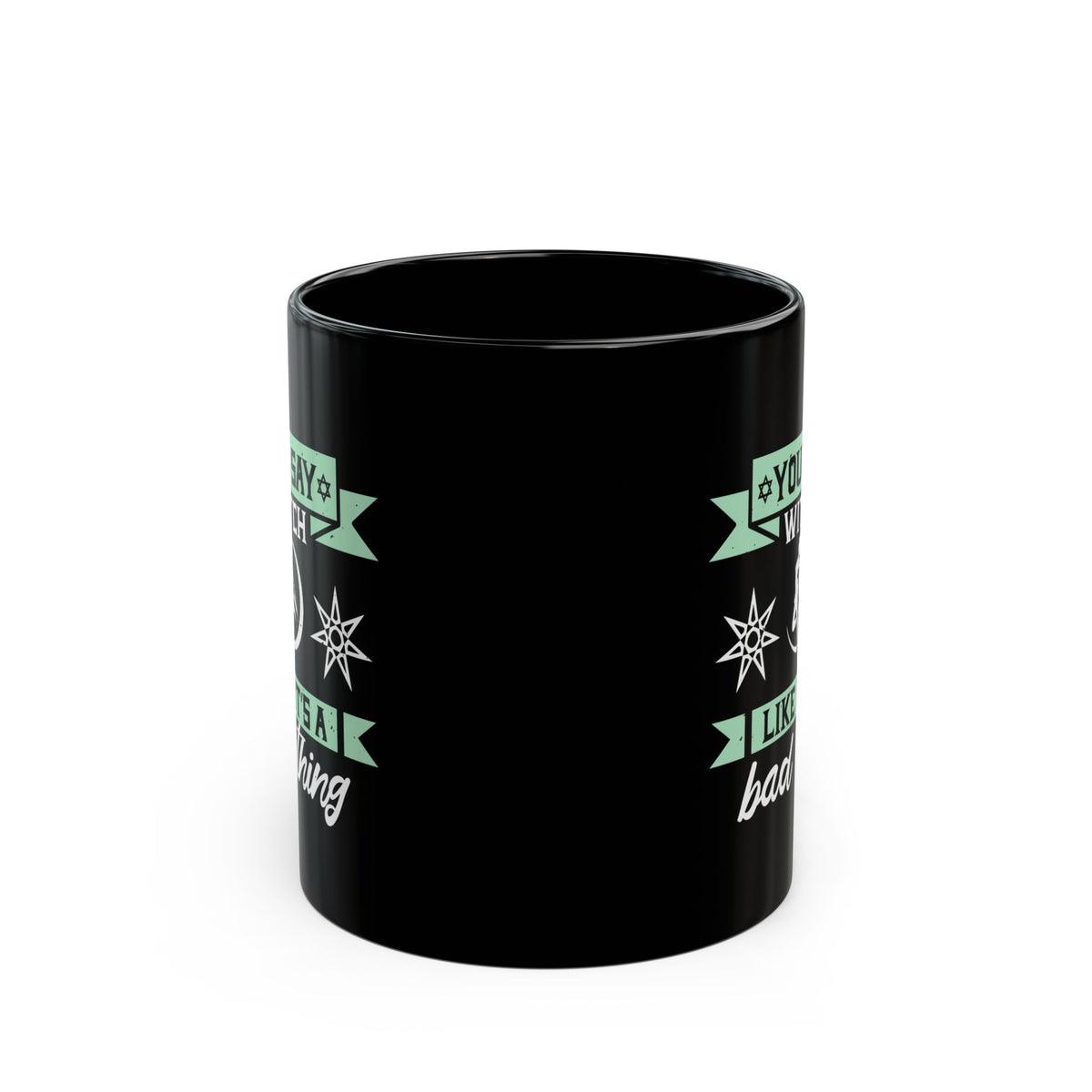 You Say Witch Like Its A Bad Thing 11oz Black Mug
